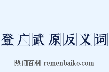 登广武原反义词是什么意思的图片